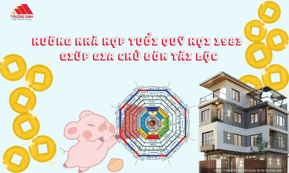 Tư vấn hướng nhà hợp tuổi Quý Hợi 1983 giúp gia chủ đón tài lộc